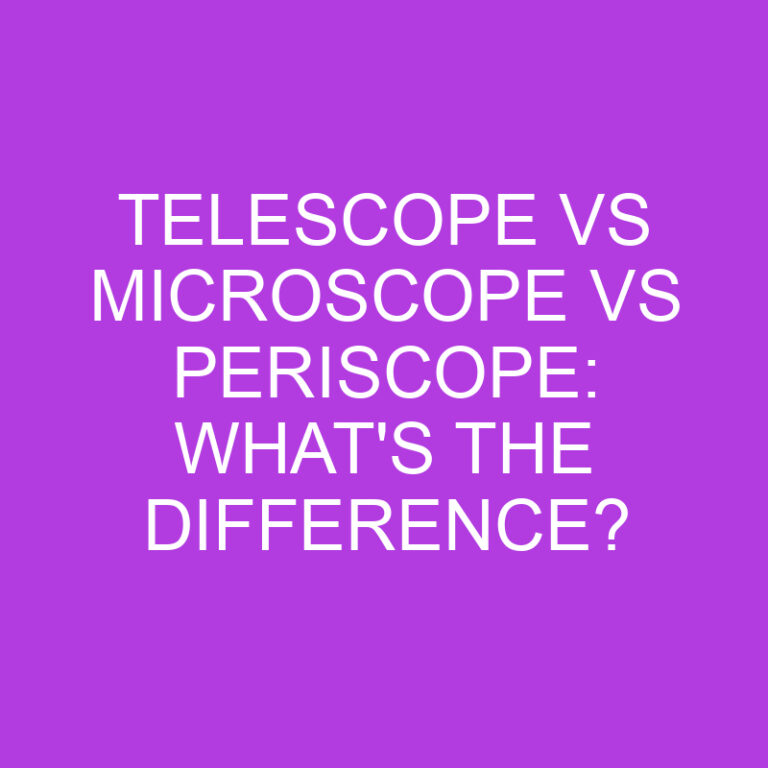 Telescope Vs Microscope Vs Periscope: What’s The Difference?