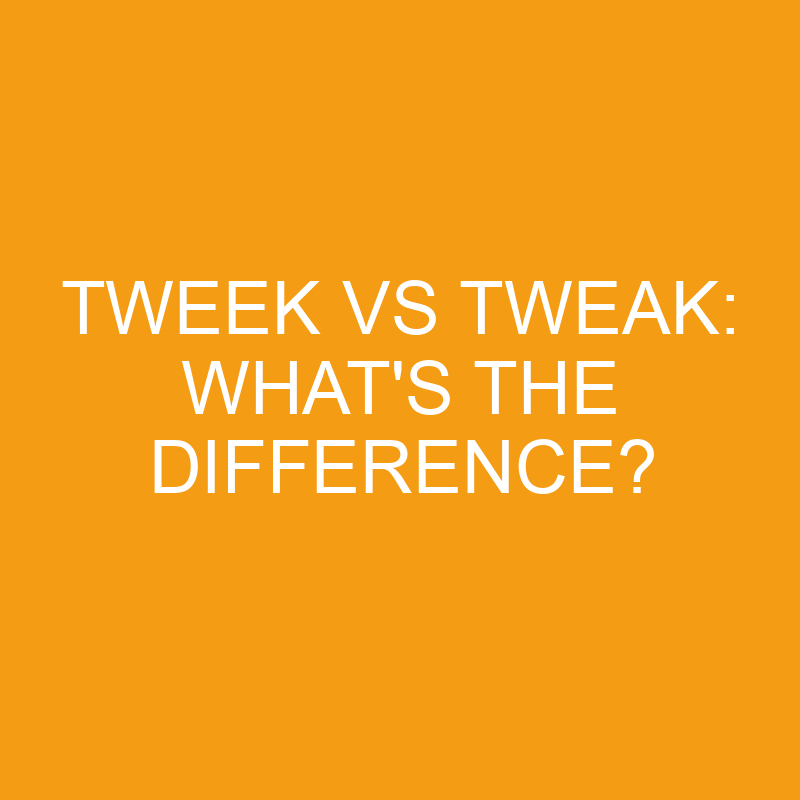 Tweek Vs Tweak: What’s the Difference?