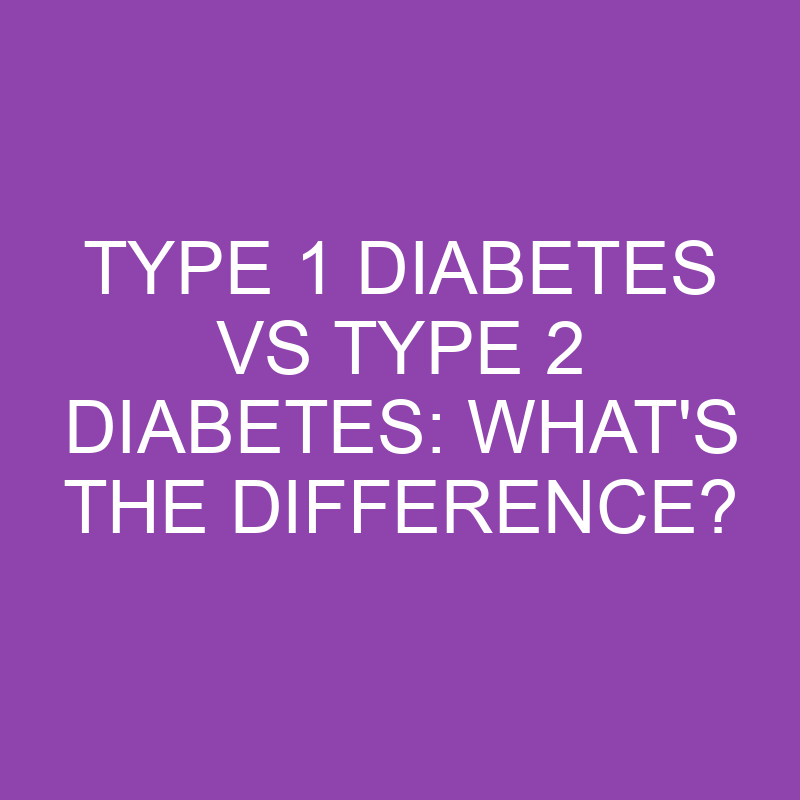 type 1 diabetes vs type 2 diabetes whats the difference 3197