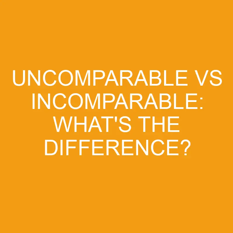 uncomparable vs incomparable whats the difference 3409