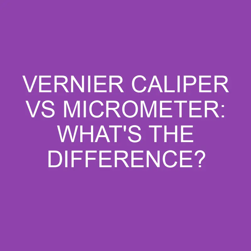 vernier caliper vs micrometer whats the difference 3125