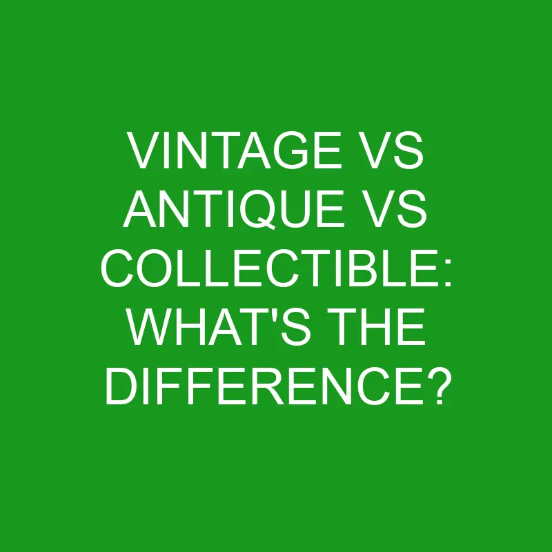 vintage vs antique vs collectible whats the difference 5052