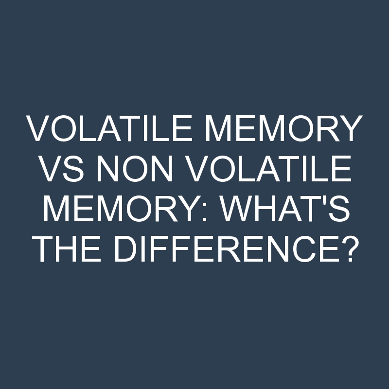 volatile-memory-vs-non-volatile-memory-what-s-the-difference