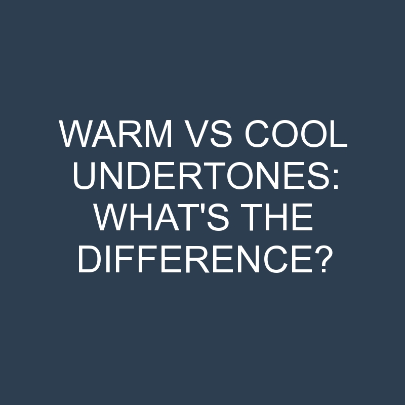 Warm Vs Cool Undertones: What’s the Difference?