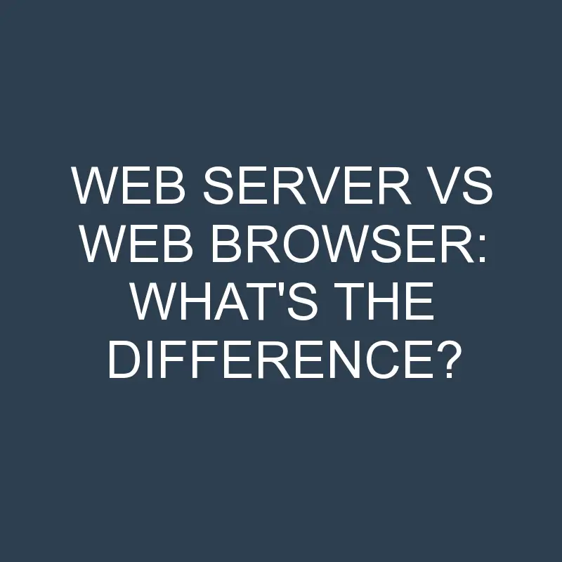 web server vs web browser whats the difference 2042 1