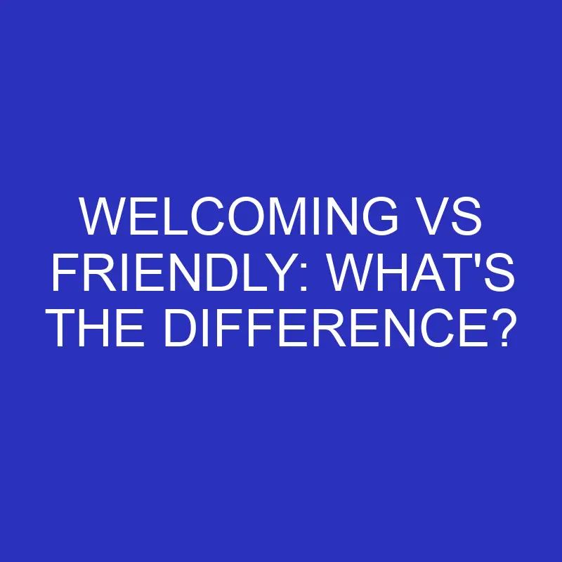 welcoming vs friendly whats the difference 4787