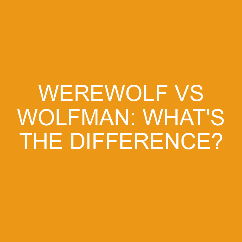 Werewolf Vs Wolfman: What’s The Difference?