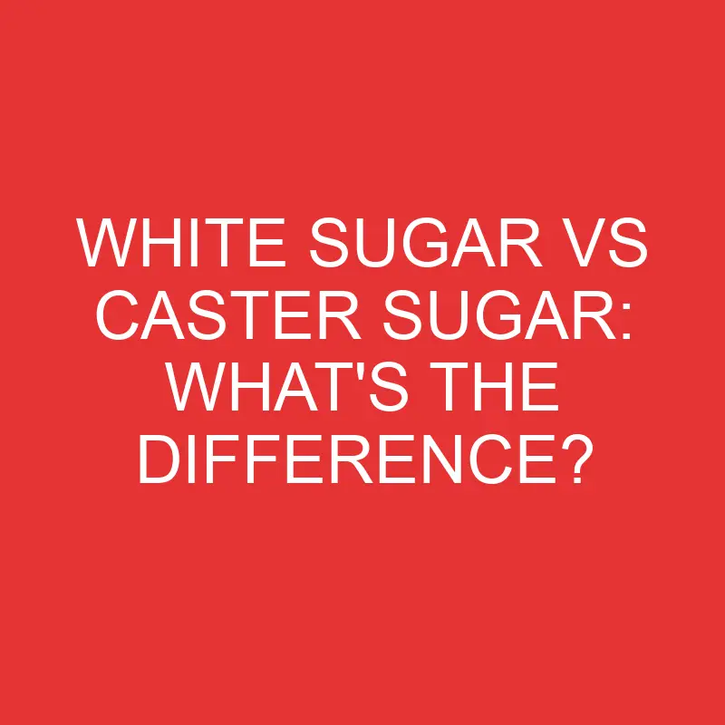 white sugar vs caster sugar whats the difference 2750