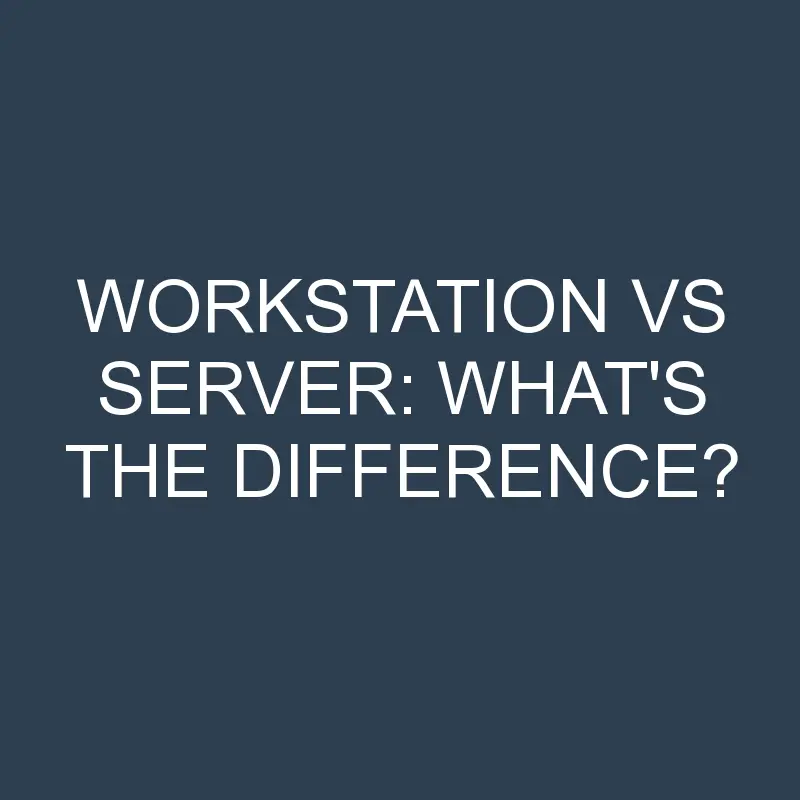 workstation vs server whats the difference 2043 1