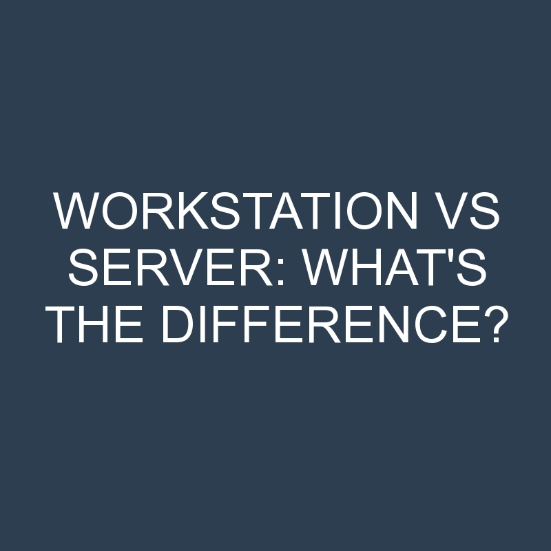 Workstation Vs Server: What’s the Difference?