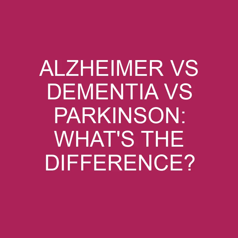 alzheimer vs dementia vs parkinson whats the difference 5258