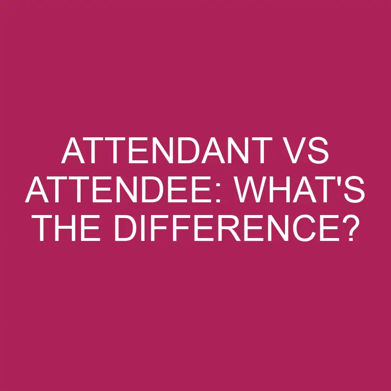 attendant vs attendee whats the difference 4926