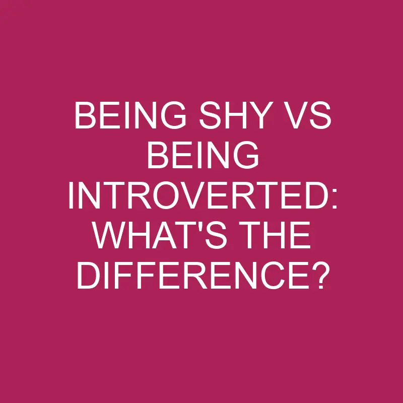 being shy vs being introverted whats the difference 5256