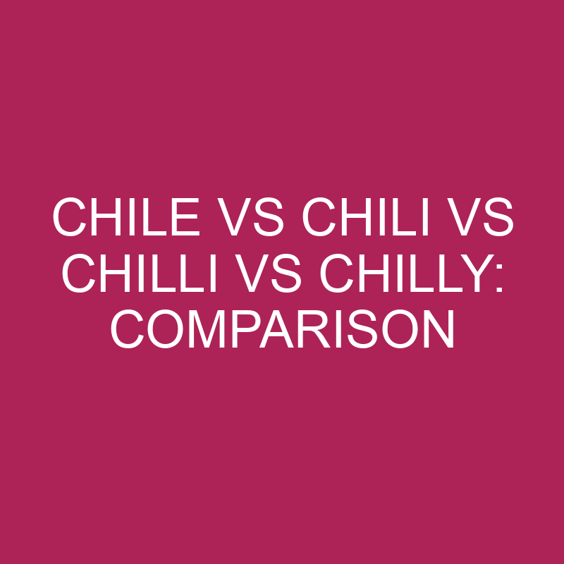 Chile Vs Chili Vs Chilli Vs Chilly: Comparison