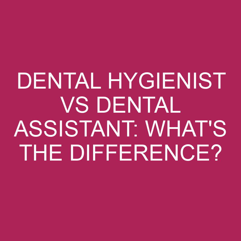dental hygienist vs dental assistant whats the difference 4971