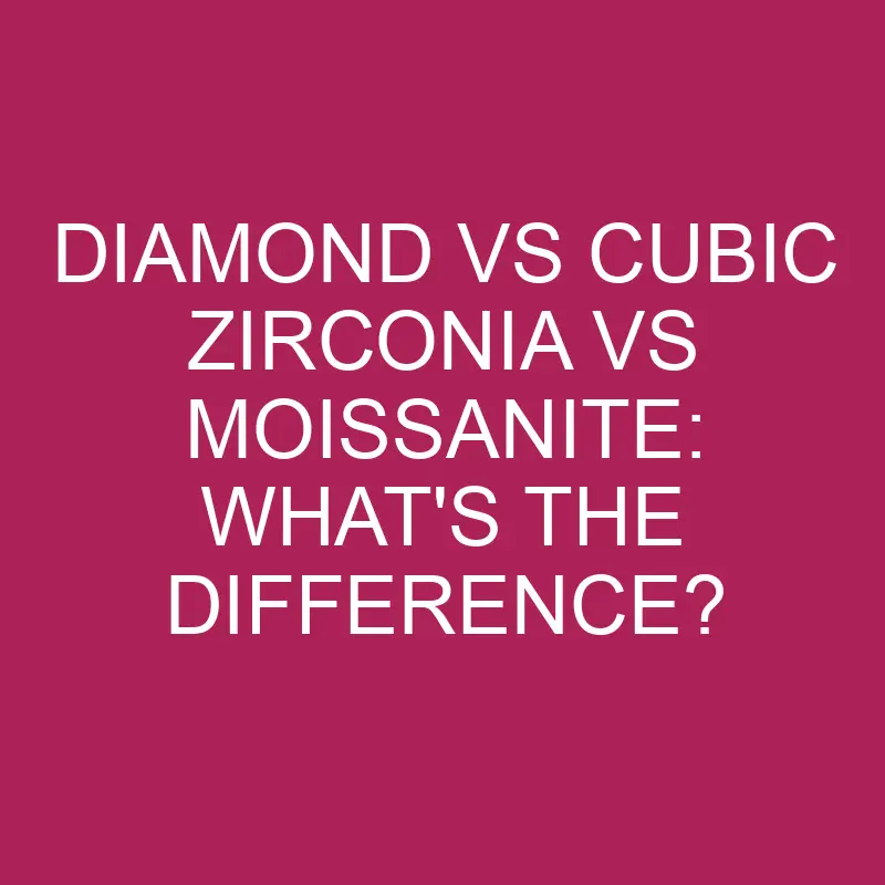 Diamond Vs Cubic Zirconia Vs Moissanite: What’s The Difference?