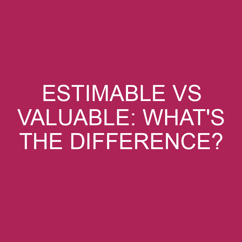 Estimable Vs Valuable: What’s The Difference?