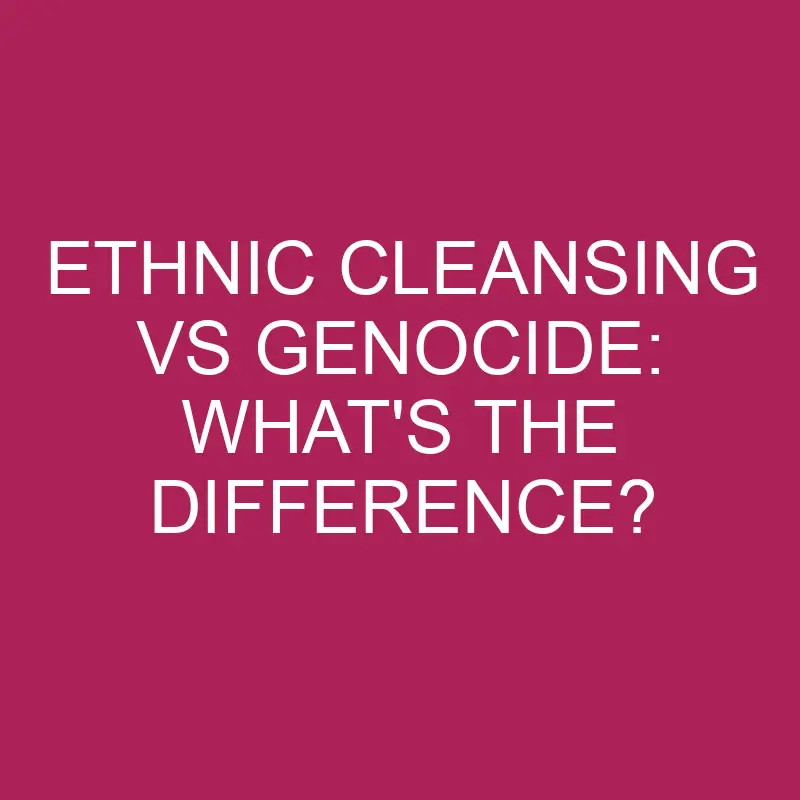 ethnic cleansing vs genocide whats the difference 5251