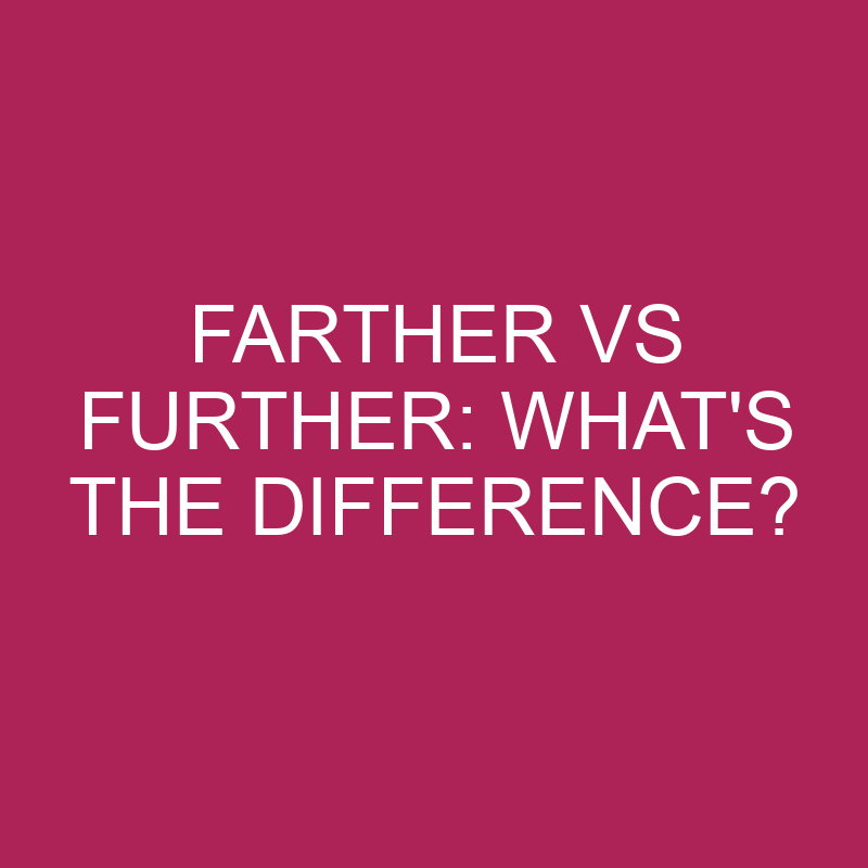 Farther Vs Further: What’s The Difference?