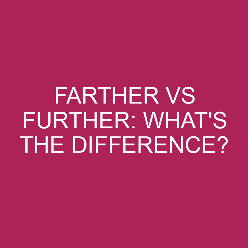 farther-vs-further-what-s-the-difference-differencess