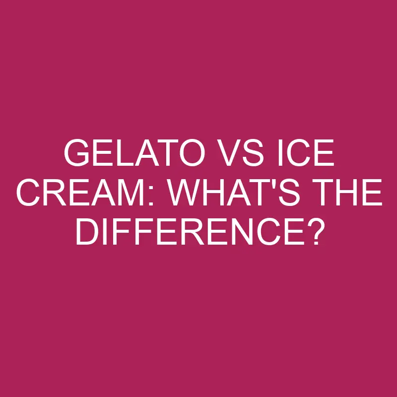 Gelato Vs Ice Cream: What’s The Difference?