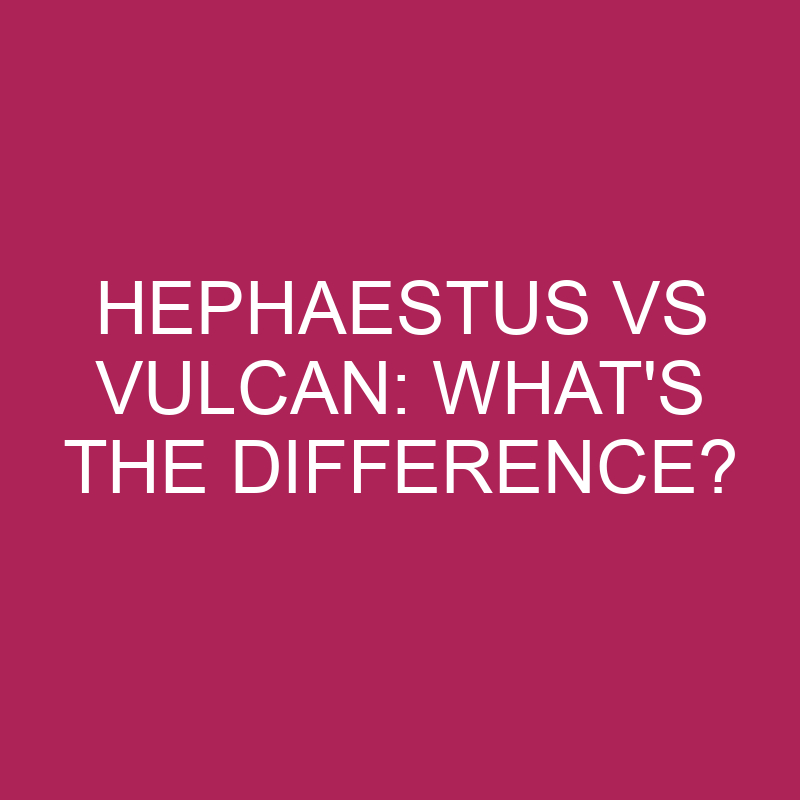 hephaestus vs vulcan whats the difference 4928