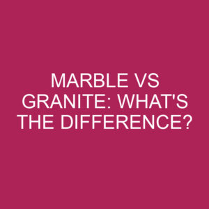 Marble Vs Granite: What's The Difference? » Differencess