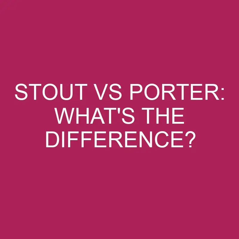 stout vs porter whats the difference 4969