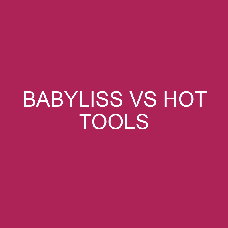 Babyliss Vs Hot Tools: What’s The Difference?