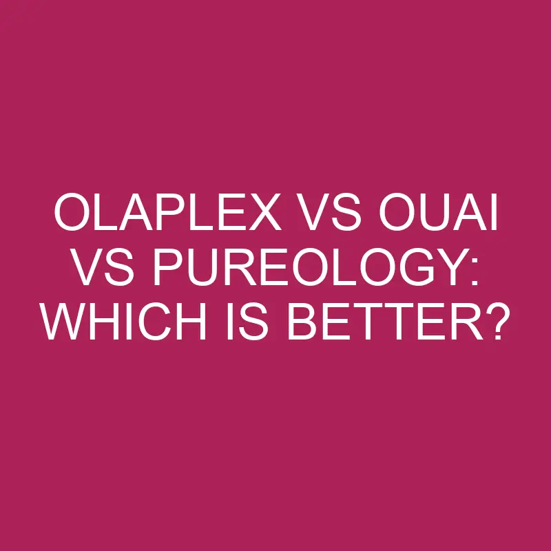 Olaplex Vs Ouai Vs Pureology: Which Is Better?