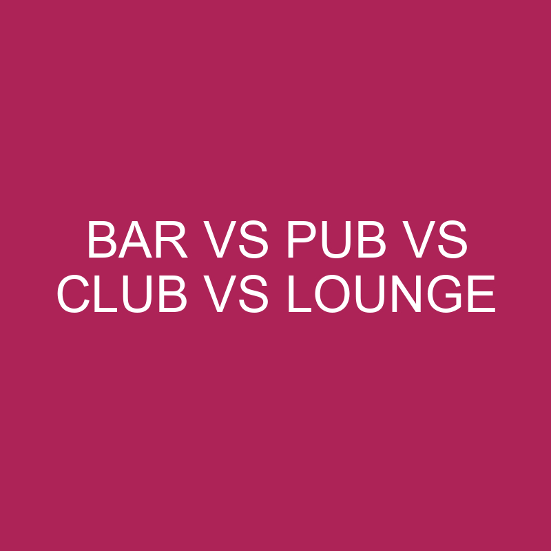 Bar Vs Pub Vs Club Vs Lounge: What’s The Difference?