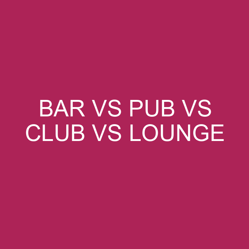 Bar Vs Pub Vs Club Vs Lounge What's The Difference? » Differencess