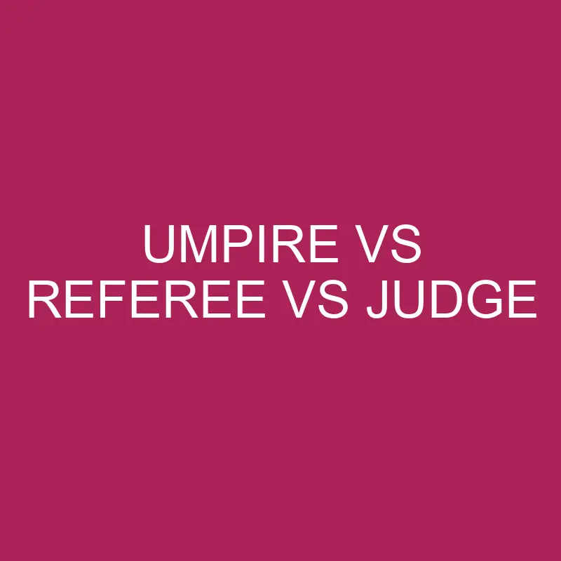 Umpire Vs Referee Vs Judge: What’s The Difference?