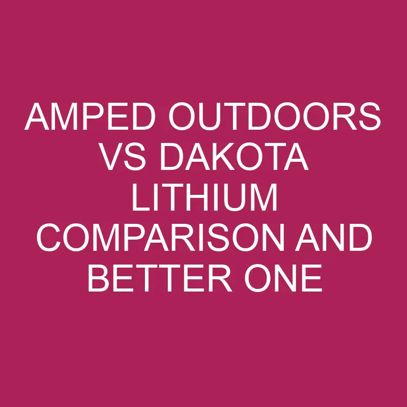 Amped Outdoors Vs Dakota Lithium Comparison and Better one