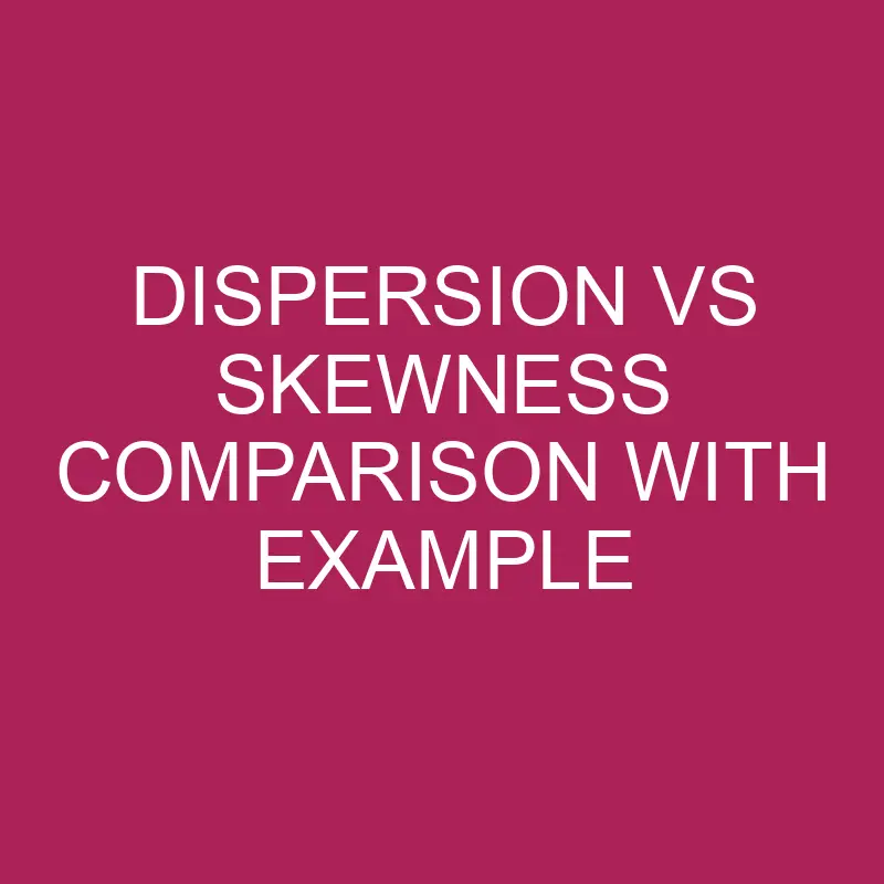 dispersion vs skewness comparison with