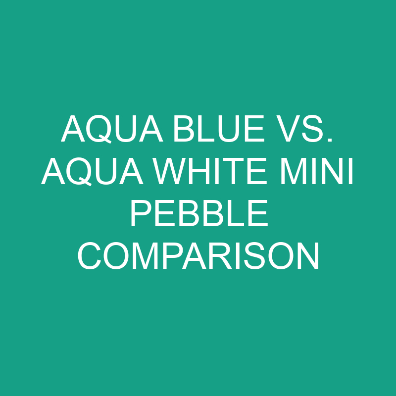 aqua blue vs aqua white mini pebble comparison 6139