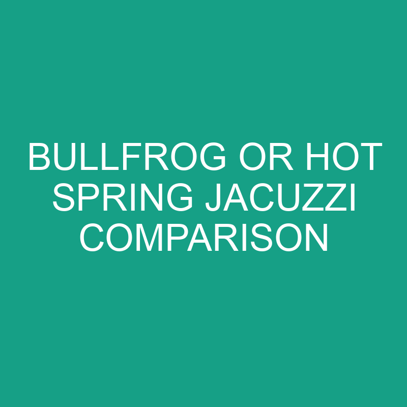 Bullfrog Or Hot Spring Jacuzzi Comparison