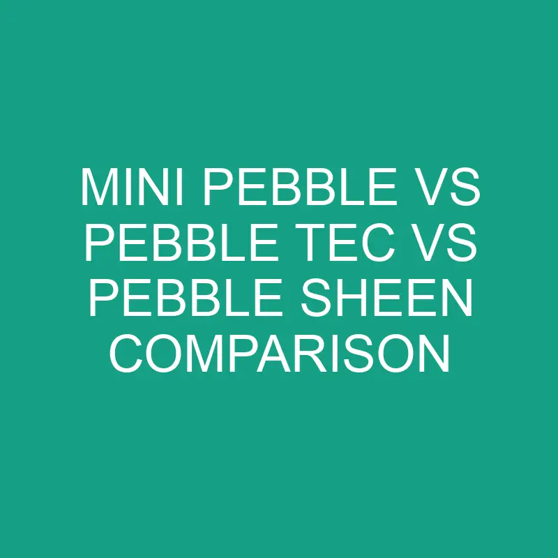 Mini Pebble Vs Pebble Tec Vs Pebble Sheen Comparison