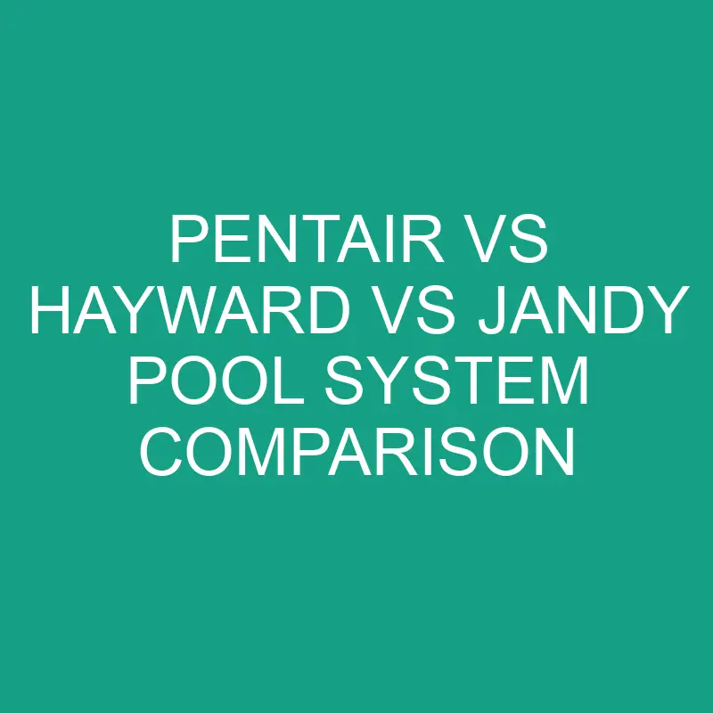 pentair vs hayward vs jandy pool system comparison 6143