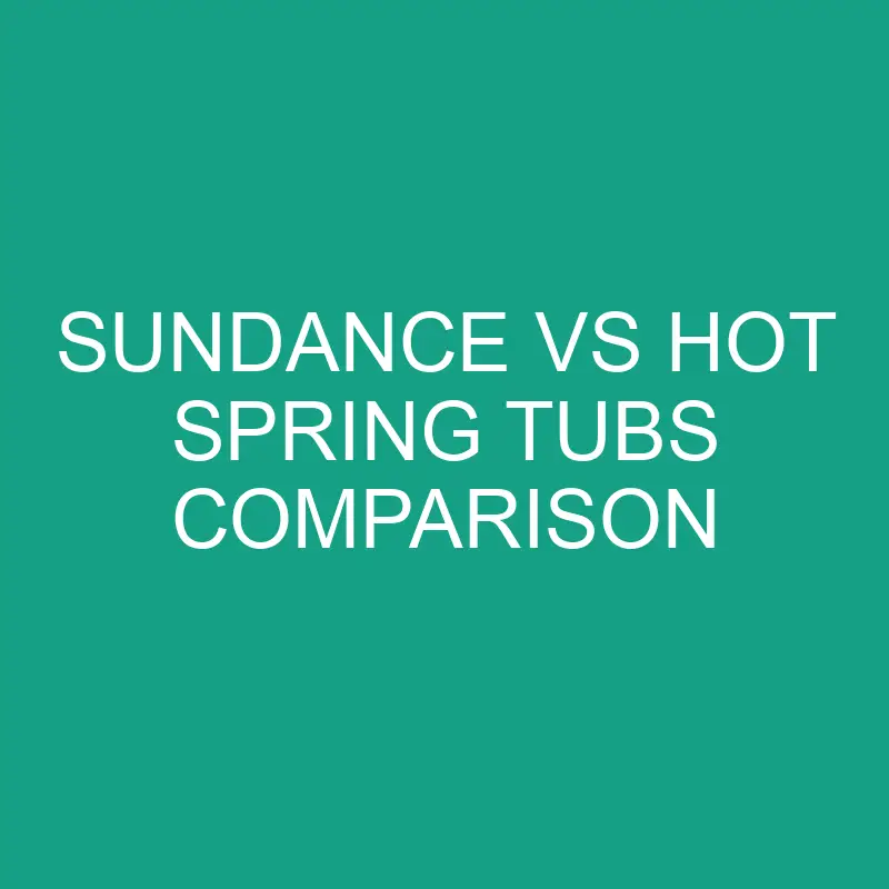 Sundance Vs Hot Spring Tubs Comparison