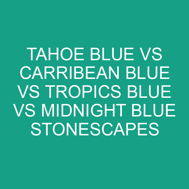 tahoe blue vs carribean blue vs tropics blue vs midnight blue stonescapes 6187