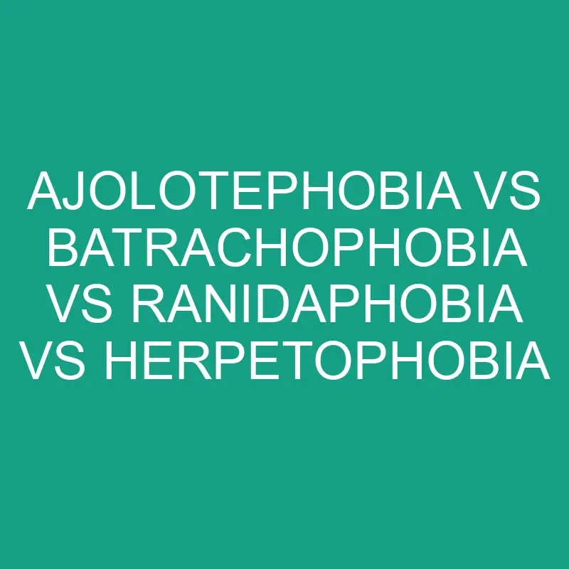 ajolotephobia vs batrachophobia vs ranidaphobia vs herpetophobia 6193 1