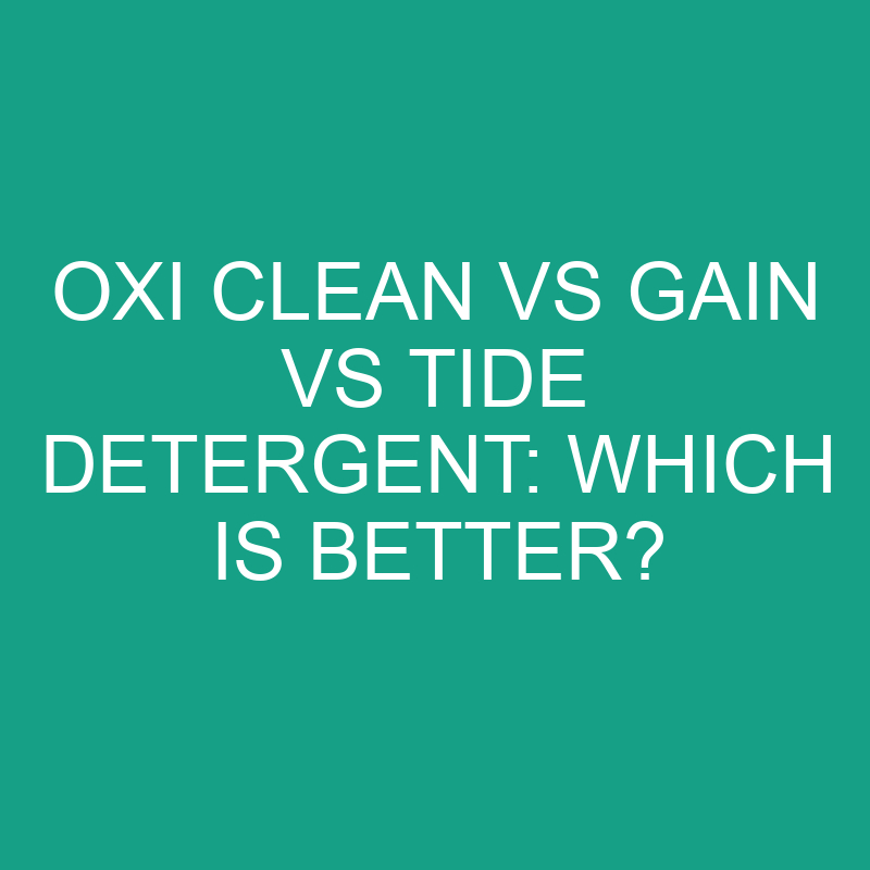 Oxi Clean Vs Gain Vs Tide Detergent Which Is Better? » Differencess