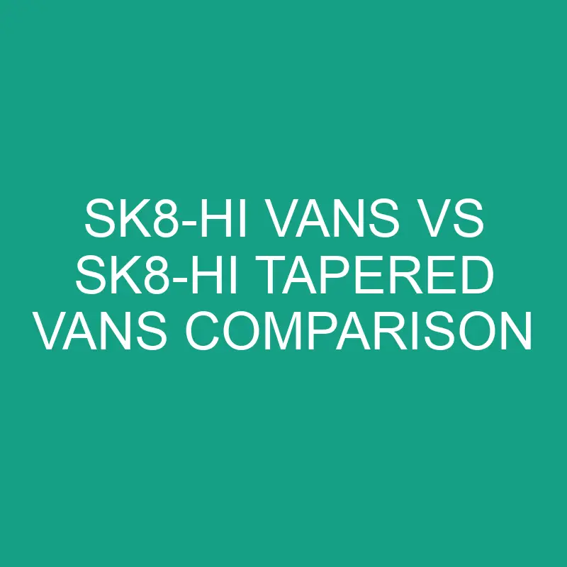 sk8 hi vans vs sk8 hi tapered vans comparison 6316