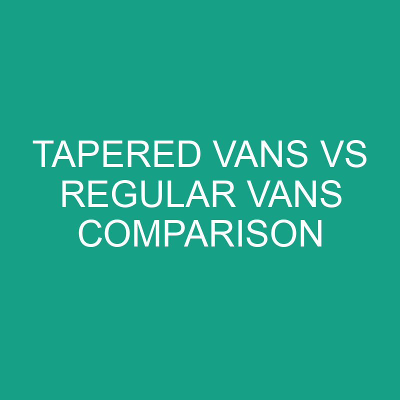 Tapered Vans vs Regular Vans: What’s The Difference?