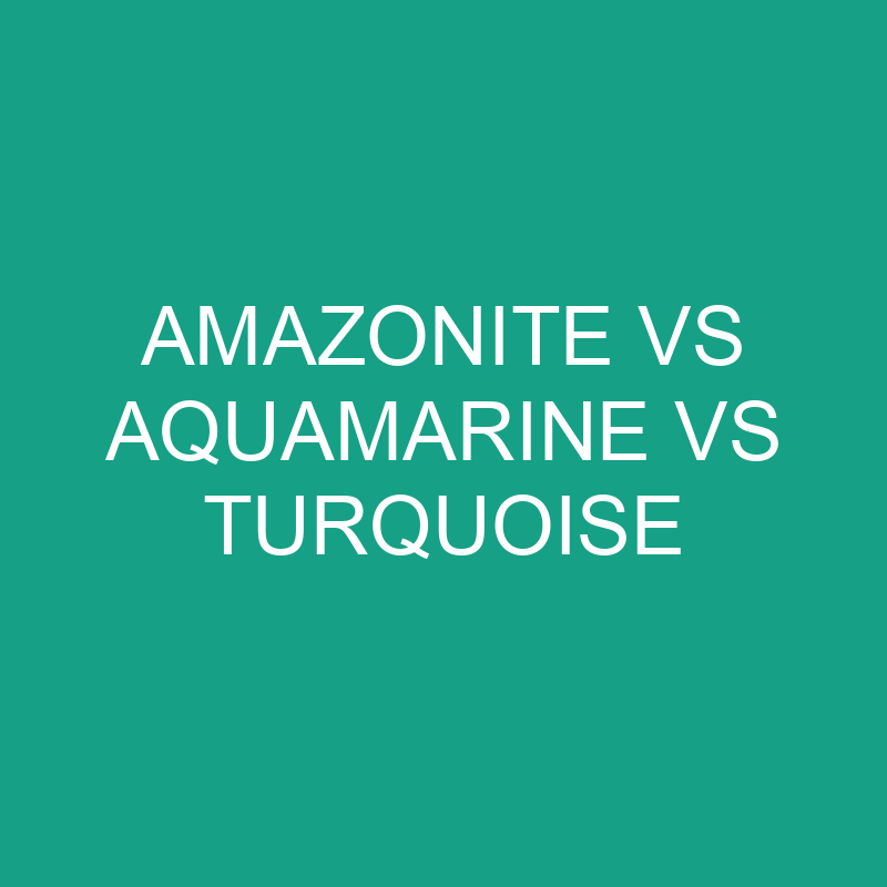 Amazonite Vs Aquamarine Vs Turquoise: What’s The Difference?