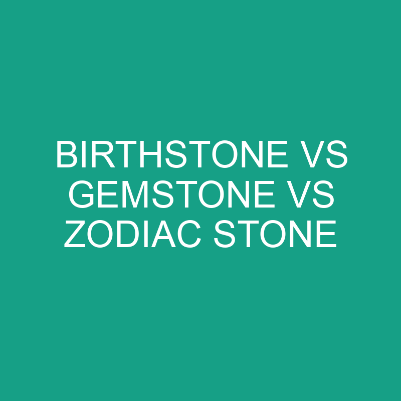 Birthstone Vs Gemstone Vs Zodiac Stone » Differencess