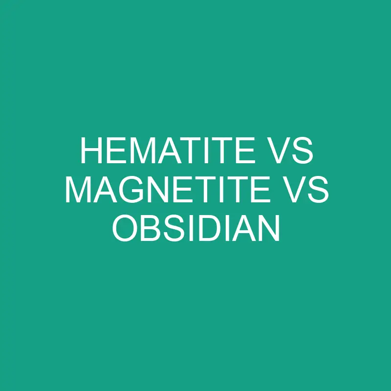 hematite vs magnetite vs obsidian 6420 1