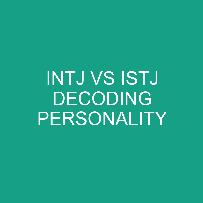 INTJ Vs ISTJ Decoding Personality Differences » Differencess