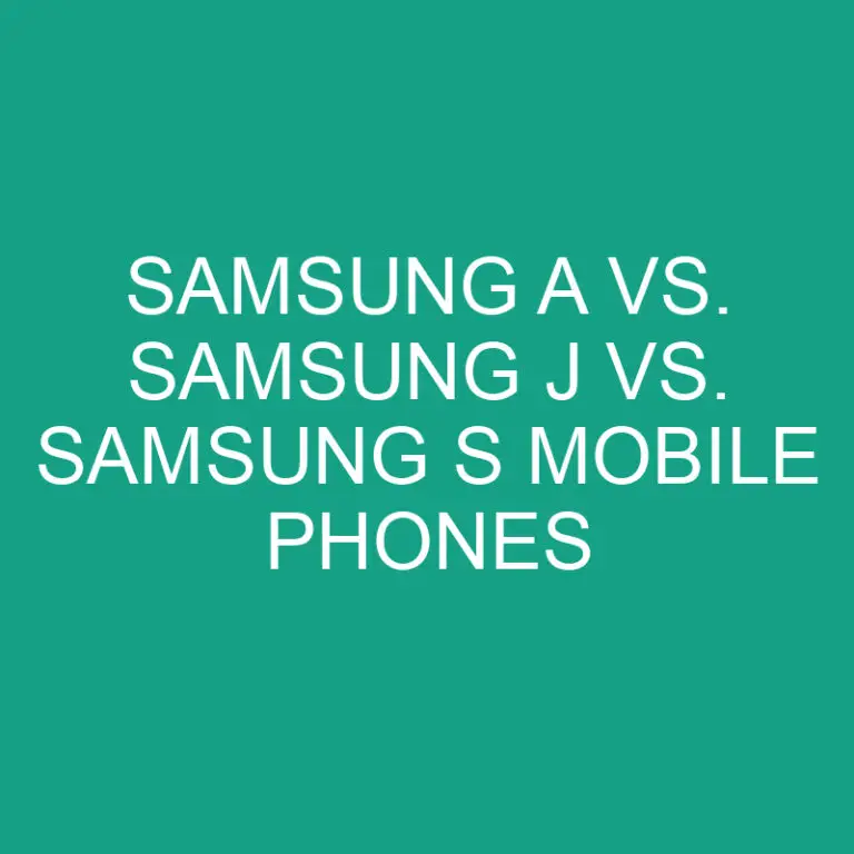 Samsung A vs. Samsung J vs. Samsung S Mobile Phones
